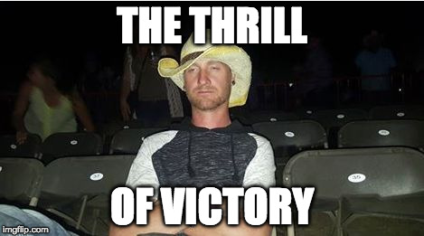wasted cowboy | THE THRILL; OF VICTORY | image tagged in wasted cowboy | made w/ Imgflip meme maker