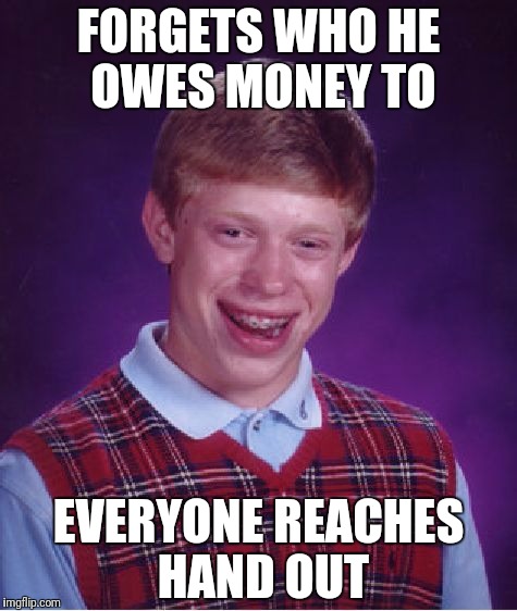 Bad Luck Brian Meme | FORGETS WHO HE OWES MONEY TO EVERYONE REACHES HAND OUT | image tagged in memes,bad luck brian | made w/ Imgflip meme maker