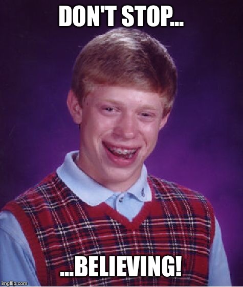 Bad Luck Brian Meme | DON'T STOP... ...BELIEVING! | image tagged in memes,bad luck brian | made w/ Imgflip meme maker