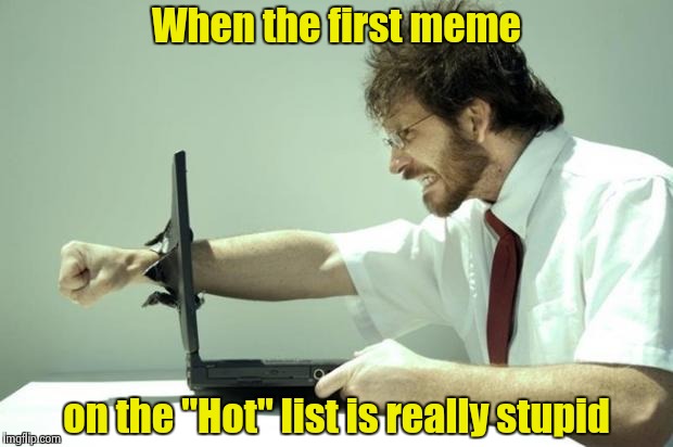 Those damned Russian hackers are into everything ! | When the first meme; on the "Hot" list is really stupid | image tagged in fck computer,stupid,not funny,clever,russian hackers,imgflip | made w/ Imgflip meme maker