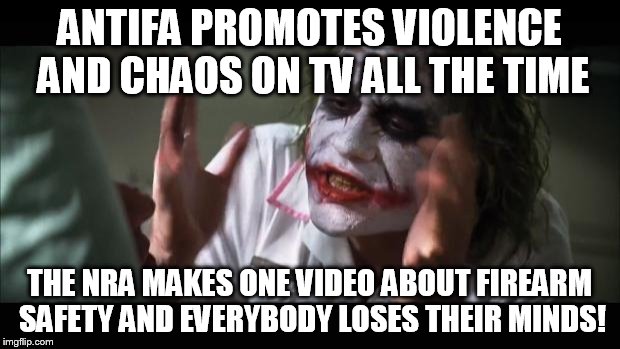 And everybody loses their minds Meme | ANTIFA PROMOTES VIOLENCE AND CHAOS ON TV ALL THE TIME; THE NRA MAKES ONE VIDEO ABOUT FIREARM SAFETY AND EVERYBODY LOSES THEIR MINDS! | image tagged in memes,and everybody loses their minds | made w/ Imgflip meme maker
