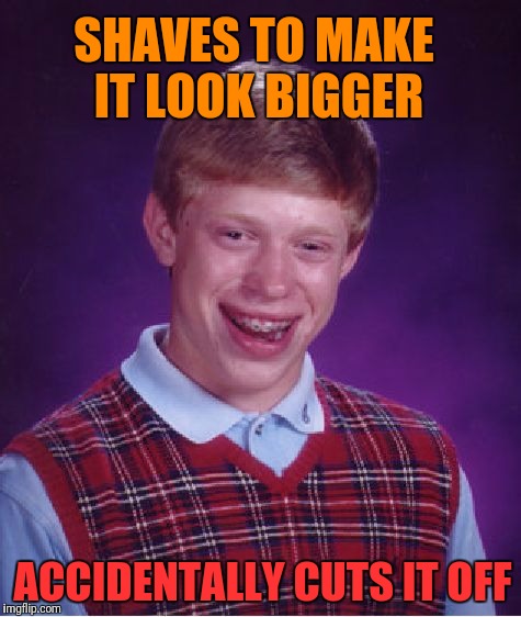 Bad Luck Brian Meme | SHAVES TO MAKE IT LOOK BIGGER; ACCIDENTALLY CUTS IT OFF | image tagged in memes,bad luck brian | made w/ Imgflip meme maker