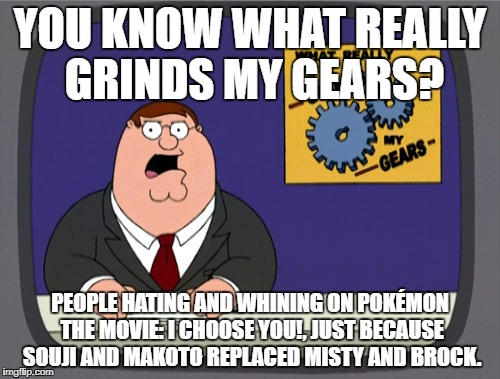 Peter Griffin News | YOU KNOW WHAT REALLY GRINDS MY GEARS? PEOPLE HATING AND WHINING ON POKÉMON THE MOVIE: I CHOOSE YOU!, JUST BECAUSE SOUJI AND MAKOTO REPLACED MISTY AND BROCK. | image tagged in memes,peter griffin news | made w/ Imgflip meme maker