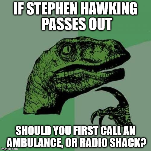 Philosoraptor | IF STEPHEN HAWKING PASSES OUT; SHOULD YOU FIRST CALL AN AMBULANCE, OR RADIO SHACK? | image tagged in memes,philosoraptor | made w/ Imgflip meme maker