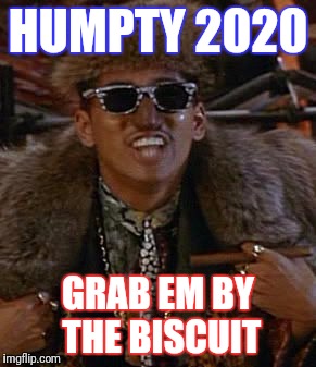 Humpty Hump | HUMPTY 2020; GRAB EM BY THE BISCUIT | image tagged in humpty hump,memes | made w/ Imgflip meme maker