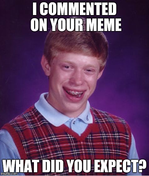 Bad Luck Brian Meme | I COMMENTED ON YOUR MEME WHAT DID YOU EXPECT? | image tagged in memes,bad luck brian | made w/ Imgflip meme maker