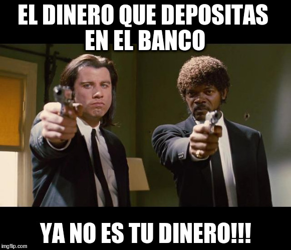 EL DINERO QUE DEPOSITAS EN EL BANCO; YA NO ES TU DINERO!!! | image tagged in pulpi | made w/ Imgflip meme maker