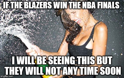 blazers_celebrate | IF THE BLAZERS WIN THE NBA FINALS; I WILL BE SEEING THIS BUT THEY WILL NOT ANY TIME SOON | image tagged in blazers_celebrate | made w/ Imgflip meme maker