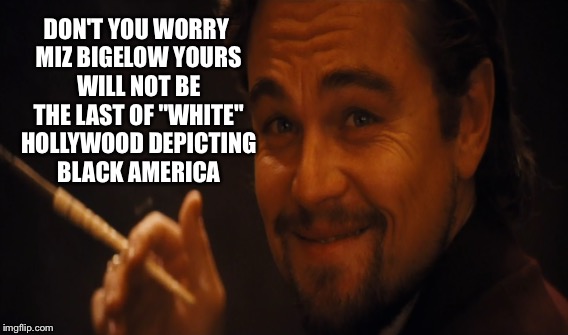 Detroit Movie | DON'T YOU WORRY MIZ BIGELOW YOURS WILL NOT BE THE LAST OF "WHITE" HOLLYWOOD DEPICTING BLACK AMERICA | image tagged in detroit,riots,hollywood,liberals | made w/ Imgflip meme maker