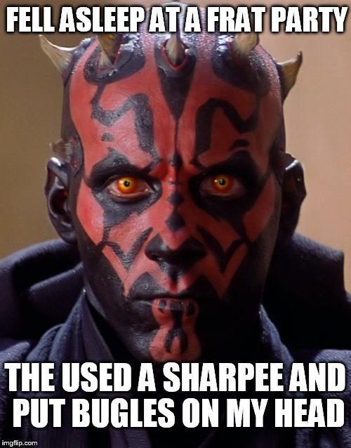 Darth Maul | FELL ASLEEP AT A FRAT PARTY; THE USED A SHARPEE AND PUT BUGLES ON MY HEAD | image tagged in memes,darth maul | made w/ Imgflip meme maker