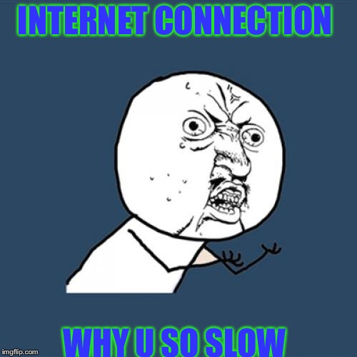 Y U No Meme | INTERNET CONNECTION; WHY U SO SLOW | image tagged in memes,y u no | made w/ Imgflip meme maker