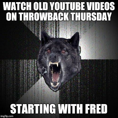 #LucasCringeshank | WATCH OLD YOUTUBE VIDEOS ON THROWBACK THURSDAY; STARTING WITH FRED | image tagged in memes,insanity wolf,throwback thursday,youtube,fred,lucas cruikshank | made w/ Imgflip meme maker