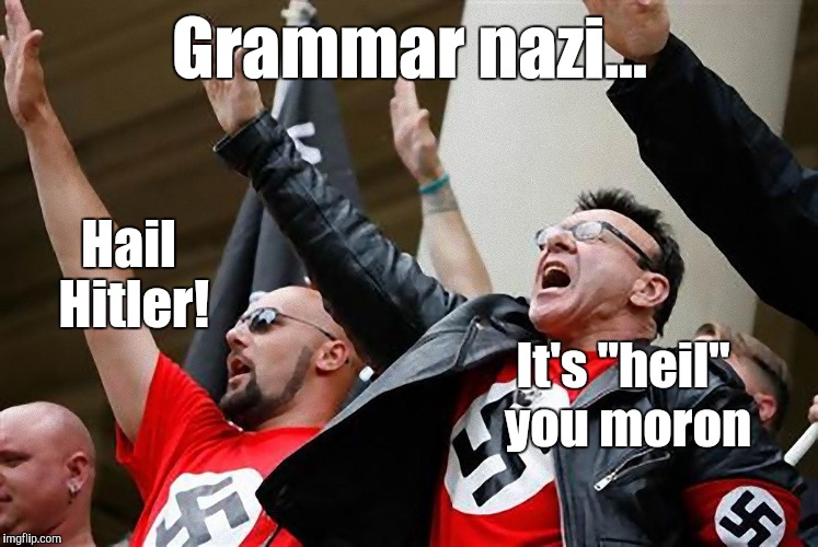 Ok, so I took Grammar Nazi week a bit too literally lol. Grammar Nazi Week, a chopsticks36 event, July 31-Aug 7. | Grammar nazi... Hail Hitler! It's "heil" you moron | image tagged in jbmemegeek,grammar nazi,grammar nazi week | made w/ Imgflip meme maker