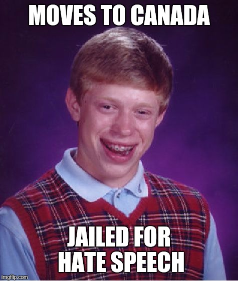 Bad Luck Brian | MOVES TO CANADA; JAILED FOR HATE SPEECH | image tagged in memes,bad luck brian | made w/ Imgflip meme maker