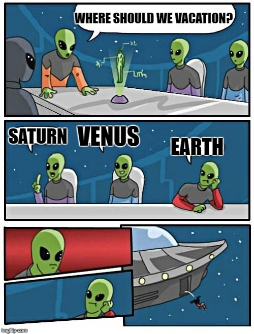 Alien vacation suggestions | WHERE SHOULD WE VACATION? SATURN; VENUS; EARTH | image tagged in memes,alien meeting suggestion | made w/ Imgflip meme maker