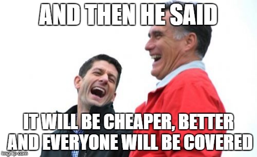 Romney And Ryan Meme | AND THEN HE SAID; IT WILL BE CHEAPER, BETTER AND EVERYONE WILL BE COVERED | image tagged in memes,romney and ryan | made w/ Imgflip meme maker