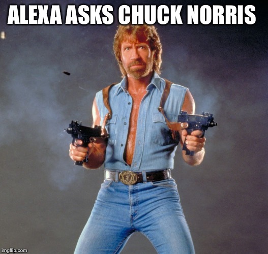 Chuck Norris Guns Meme | ALEXA ASKS CHUCK NORRIS | image tagged in memes,chuck norris guns,chuck norris | made w/ Imgflip meme maker