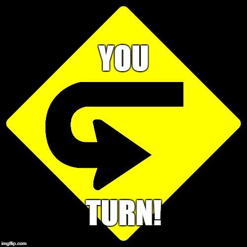 You Turn | YOU; TURN! | image tagged in repent,turn | made w/ Imgflip meme maker