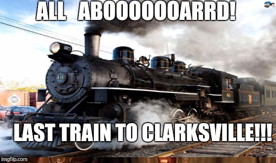 LAST TRAIN TO CLARKSVILLE!!! ALL   ABOOOOOOARRD! | made w/ Imgflip meme maker