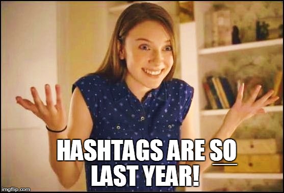 HASHTAGS ARE SO LAST YEAR! EEEEEEEEEEEEEEEEEEEEEEEEEEEEEEEEEEEEEEEEEEEEEEEE | made w/ Imgflip meme maker