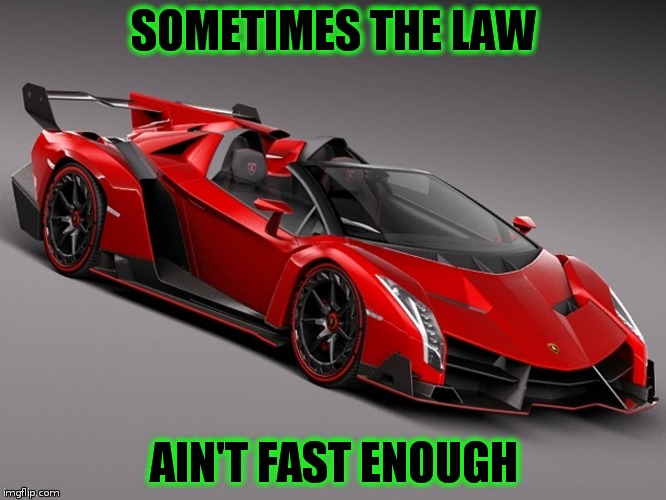 Lamborghini | SOMETIMES THE LAW; AIN'T FAST ENOUGH | image tagged in lamborghini | made w/ Imgflip meme maker
