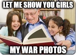 Storytelling Grandpa Meme | LET ME SHOW YOU GIRLS; MY WAR PHOTOS | image tagged in memes,storytelling grandpa | made w/ Imgflip meme maker