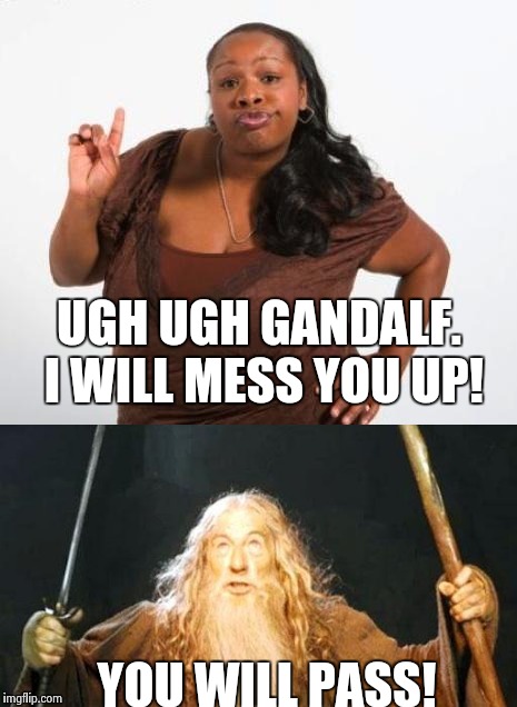 WTF | UGH UGH GANDALF. I WILL MESS YOU UP! YOU WILL PASS! | image tagged in black girl wat,gandalf you shall not pass,funny,tolkien,funy,meme | made w/ Imgflip meme maker