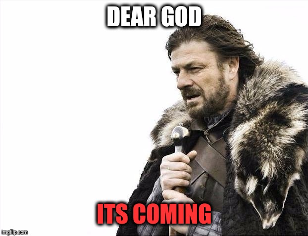 Brace Yourselves X is Coming Meme | DEAR GOD ITS COMING | image tagged in memes,brace yourselves x is coming | made w/ Imgflip meme maker