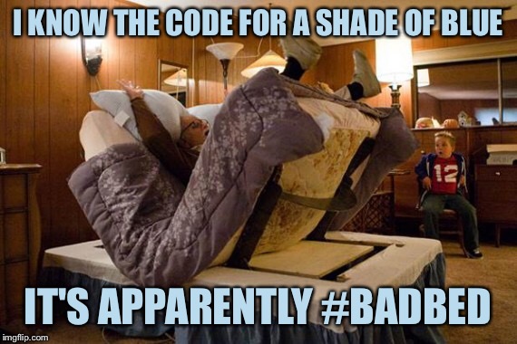 :/ | I KNOW THE CODE FOR A SHADE OF BLUE; IT'S APPARENTLY #BADBED | image tagged in bad bed,colors,funny | made w/ Imgflip meme maker