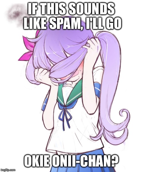 Embarrassed Anime Girl | IF THIS SOUNDS LIKE SPAM, I'LL GO OKIE ONII-CHAN? | image tagged in embarrassed anime girl | made w/ Imgflip meme maker