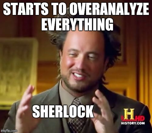 Ancient Aliens | STARTS TO OVERANALYZE EVERYTHING; SHERLOCK | image tagged in memes,ancient aliens | made w/ Imgflip meme maker