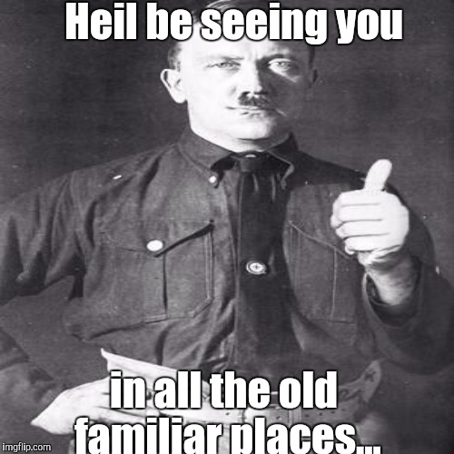 Heil be seeing you in all the old familiar places... | made w/ Imgflip meme maker