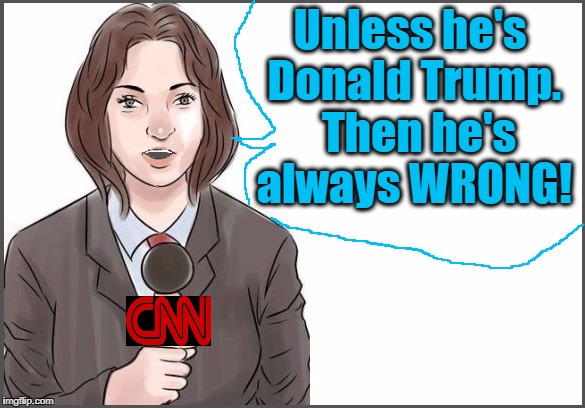 Unless he's Donald Trump.  Then he's always WRONG! | image tagged in reporter | made w/ Imgflip meme maker