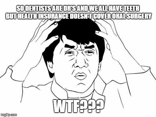 Jackie Chan WTF | SO DENTISTS ARE DR'S AND WE ALL HAVE TEETH BUT HEALTH INSURANCE DOESN'T COVER ORAL SURGERY; WTF??? | image tagged in memes,jackie chan wtf | made w/ Imgflip meme maker