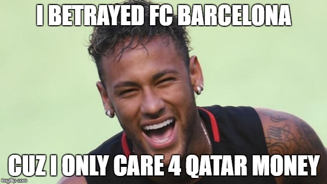 neymar the traitor | I BETRAYED FC BARCELONA; CUZ I ONLY CARE 4 QATAR MONEY | image tagged in neymar the traitor | made w/ Imgflip meme maker