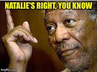 NATALIE'S RIGHT, YOU KNOW | made w/ Imgflip meme maker