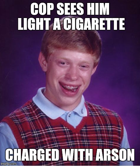 Bad Luck Brian Meme | COP SEES HIM LIGHT A CIGARETTE; CHARGED WITH ARSON | image tagged in memes,bad luck brian | made w/ Imgflip meme maker