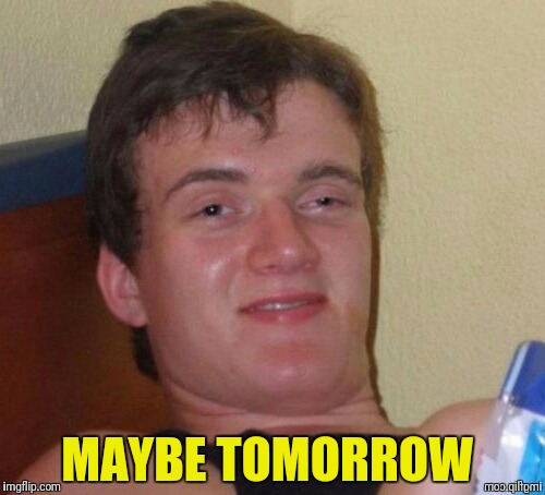 MAYBE TOMORROW | made w/ Imgflip meme maker