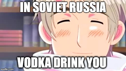 Russia has spoken | IN SOVIET RUSSIA; VODKA DRINK YOU | image tagged in in soviet russia,russia,hetalia,vodka,memes | made w/ Imgflip meme maker