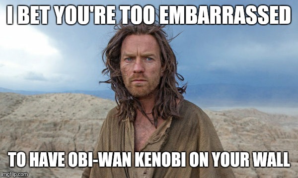 I got love for Obi-Wan in my heart | I BET YOU'RE TOO EMBARRASSED; TO HAVE OBI-WAN KENOBI ON YOUR WALL | image tagged in i got love for obi-wan in my heart | made w/ Imgflip meme maker