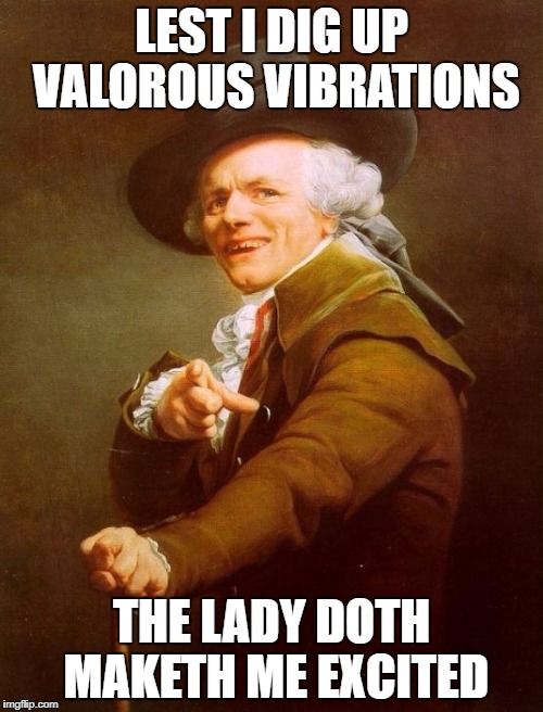 Joseph Ducreux Meme | LEST I DIG UP VALOROUS VIBRATIONS; THE LADY DOTH MAKETH ME EXCITED | image tagged in memes,joseph ducreux | made w/ Imgflip meme maker