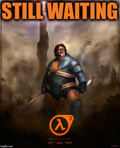 if half life 3 was released the world will go bat shit crazy and | STILL WAITING | image tagged in if half life 3 was released the world will go bat shit crazy and,memes | made w/ Imgflip meme maker
