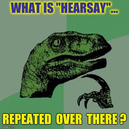 I dunno. Practice for CNN? | WHAT IS "HEARSAY"... REPEATED  OVER  THERE ? | image tagged in memes,philosoraptor | made w/ Imgflip meme maker