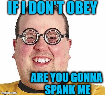 IF I DON'T OBEY ARE YOU GONNA SPANK ME | made w/ Imgflip meme maker