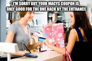 Coupons are no good  | I'M SORRY BUT YOUR MACYS COUPON IS ONLY GOOD FOR THE ONE RACK BY THE ENTRANCE | image tagged in coupon,funny memes,latest stream,lies,advertising | made w/ Imgflip meme maker