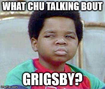 Whatchu Talkin' Bout, Willis? | WHAT CHU TALKING BOUT; GRIGSBY? | image tagged in whatchu talkin' bout willis? | made w/ Imgflip meme maker