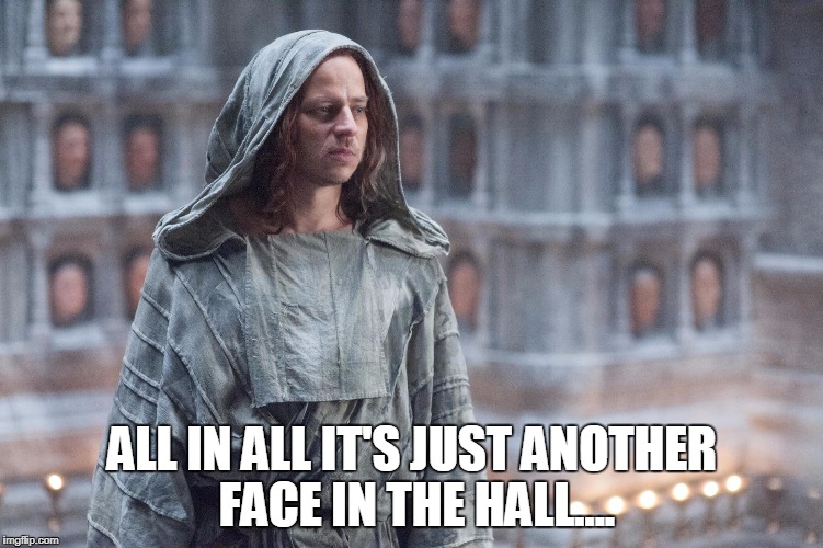 Jaqen Game of Thrones | ALL IN ALL IT'S JUST ANOTHER FACE IN THE HALL.... | image tagged in jaqen game of thrones | made w/ Imgflip meme maker