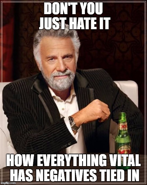 The Most Interesting Man In The World Meme | DON'T YOU JUST HATE IT HOW EVERYTHING VITAL HAS NEGATIVES TIED IN | image tagged in memes,the most interesting man in the world | made w/ Imgflip meme maker