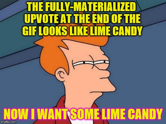 Futurama Fry Meme | THE FULLY-MATERIALIZED UPVOTE AT THE END OF THE GIF LOOKS LIKE LIME CANDY NOW I WANT SOME LIME CANDY | image tagged in memes,futurama fry | made w/ Imgflip meme maker