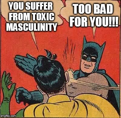 Batman Slapping Robin Meme | TOO BAD FOR YOU!!! YOU SUFFER FROM TOXIC MASCULINITY | image tagged in memes,batman slapping robin | made w/ Imgflip meme maker